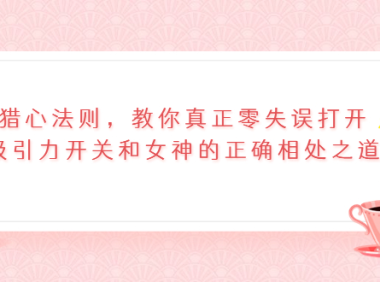 （2212）猎心法则，教你真正零失误打开吸引力开关和女神的正确相处之道