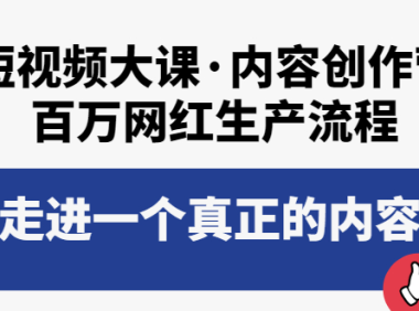 （2223）短视频大课·内容创作营：百万网红生产流程，带你走进一个真正的内容世界