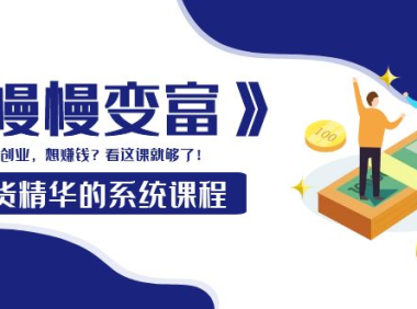 （2247）《慢慢变富》干货精华的系统课程：想创业，想赚钱？看这课就够了！