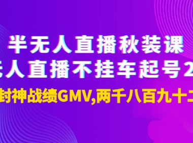 （2258）半无人直播秋装课+无人直播不挂车起号2.0：7天封神战绩GMV两千八百九十二万