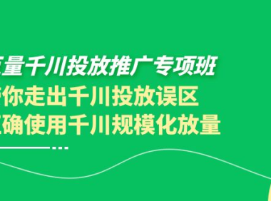 （2265）巨量千川投放推广专项班，带你走出千川投放误区正确使用千川规模化放量