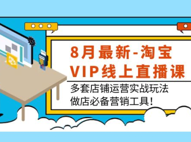 (2310)8月最新-淘宝VIP线上直播课:多套店铺运营实战玩法,做店必备营销工具!