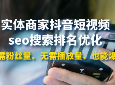 （2311）实体商家抖音短视频seo搜索排名优化：无需粉丝量、无需播放量、也能爆单