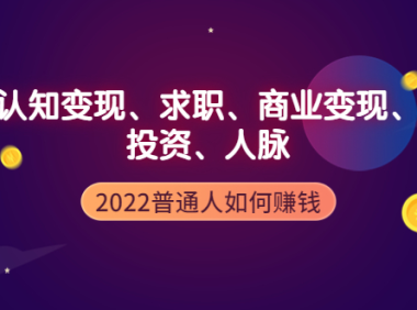 (2321)2022普通人如何赚钱:包括认知变现、求职、商业变现、投资、人脉等等