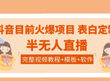 （2331）抖音目前火爆项目-表白定制：半无人直播，完整视频教程+模板+软件！