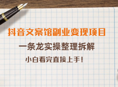 （2335）抖音文案馆副业变现项目，一条龙实操整理拆解，小白看完直接上手！
