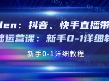 （2336）Eden：抖音、快手直播带货基础运营课：新手0-1详细教程