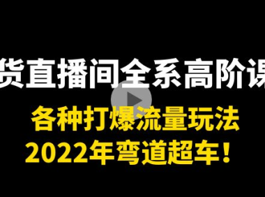 （2338）带货直播间全系高阶课程：各种打爆流量玩法，2022年弯道超车！