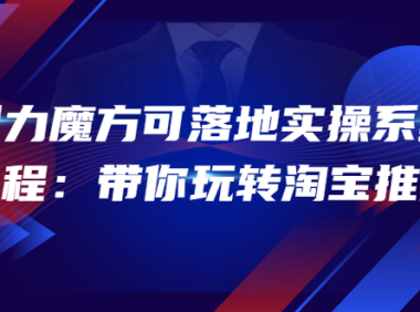 (2345)2022引力魔方可落地实操系统课程:带你玩转淘宝推广(12节课)