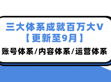 （2360）三大体系成就百万大V【更新至9月】，账号体系/内容体系/运营体系 (26节课)