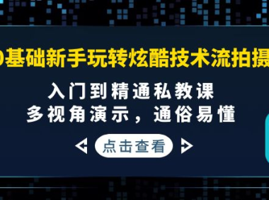 (2375)0基础新手玩转炫酷技术流拍摄:入门到精通私教课,多视角演示,通俗易懂