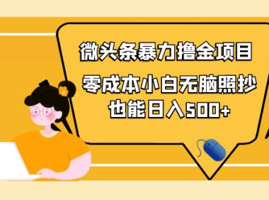 (2389)人人都能操作的微头条最新暴力撸金项目,零成本小白无脑搬运也能日入500+