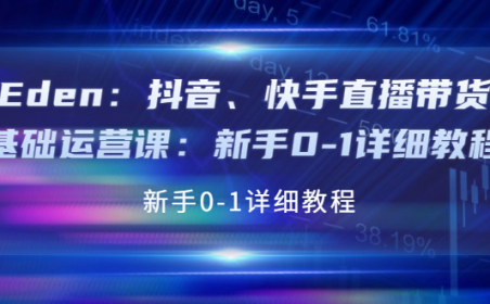 （2336）Eden：抖音、快手直播带货基础运营课：新手0-1详细教程