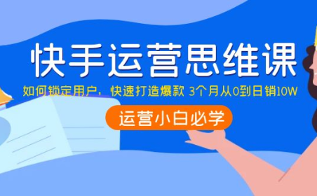 （2387）快手运营思维课：如何锁定用户，快速打造爆款 3个月从0到日销10W