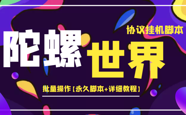 （2326）外面卖488的陀螺世界协议，批量操作【永久脚本+详细教程】