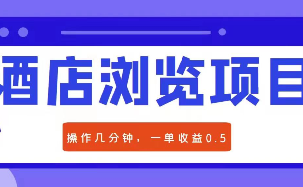 （2327）酒店浏览项目：每单收益0.5元，几分钟可操作一单