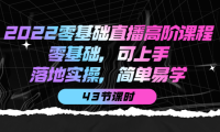 （2397）2022零基础直播高阶课程：零基础，可上手，落地实操，简单易学（43节课）