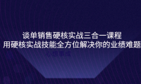 (2436)谈单销售硬核实战三合一课程,用硬核实战技能全方位解决你的业绩难题