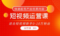 （2463）短视频运营课，适合短视频新手0-10万粉丝，快速起号产出优质内容（68节课）