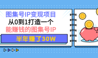 （2474）图集号IP变现项目：从0到1打造一个能赚钱的图集号IP 半年赚了30W