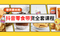 （2482）抖音零食带货全套课程：从0到1搭建账号，涨粉卖货（提供素材库）