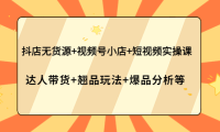 (2524)抖店无货源+视频号小店+短视频实操课:达人带货+翘品玩法+爆品分析等
