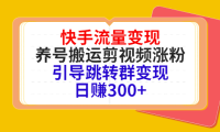 (2536)快手流量变现,养号搬运剪视频涨粉,引导跳转群变现日赚300+