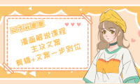 （2540）二次元崽崽·漫画解说课程——主攻文案，剪辑+文案一步到位-价值599元
