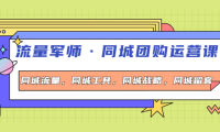 (2542)流量军师·同城团购运营课,同城流量,同城工具,同城战略,同城留客