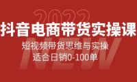 (2544)抖音电商带货实操课:短视频带货思维与实操,适合日销0-100单