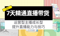 （2574）7天精通直播带货，运营型主播成长型，提升直播能力与技巧（19节课）