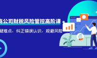 (2597)电商公司财税风险管控高阶课,梳理疑难点,纠正错误认识,规避风险