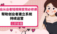 (2600)美业从业者短视频变现必修课:帮助创业者建立系统持续运营-价值3990元