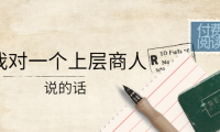 (2616)某公众号付费阅读:我对一个上层商人说的话(价值500元付费文章)