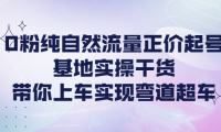 （2620）0粉纯自然流量正价起号基地实操干货，带你上车实现弯道超车