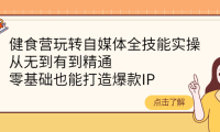 (2621)健食营玩转自媒体全技能实操,从无到有到精通,零基础也能打造爆款IP