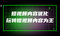 (2622)某收费培训:短视频内容优化,玩转短视频内容为王(12节课)