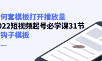 (2628)如何套模板打开播放量,2022短视频;起号必学课31节,送钩子模板