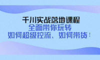 (2629)千川实战落地课程:全面带你玩转 如何超级控流、如何带货!