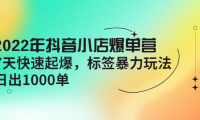 （2660）2022年抖音小店爆单营【更新10月】 7天快速起爆 标签暴力玩法，日出1000单
