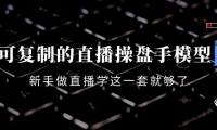 (2663)可复制的直播操盘手模型:新手做直播就学这一套就够了(12节课)