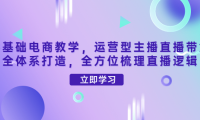（2664）零基础电商教学，运营型主播直播带货全体系打造，全方位梳理直播逻辑