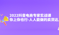 （2675）2022抖音电商专家实战课，你上你也行-人人能做的卖货达人
