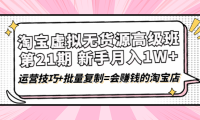 (2677)淘宝虚拟无货源高级班【第21期】月入1W+运营技巧+批量复制=会赚钱的淘宝店