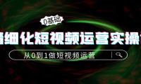 （2709）精细化短视频运营实操课，从0到1做短视频运营：算法篇+定位篇+内容篇