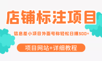 (2725)【信息差项目】最近很火的店铺标注项目,号称日赚300+(项目网站+详细教程)