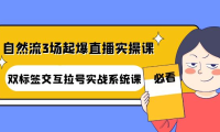 （2749）自然流3场起爆直播实操课：双标签交互拉号实战系统课