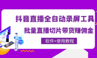 （2753）抖音直播全自动录屏工具，批量直播切片带货赚佣金（软件+使用教程）