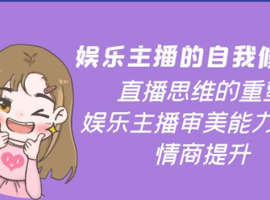 (2404)娱乐主播的自我修养,直播思维的重塑,娱乐主播审美能力提升,情商提升