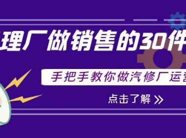 (2405)修理厂做销售的30件事,手把手教你做汽修厂运营